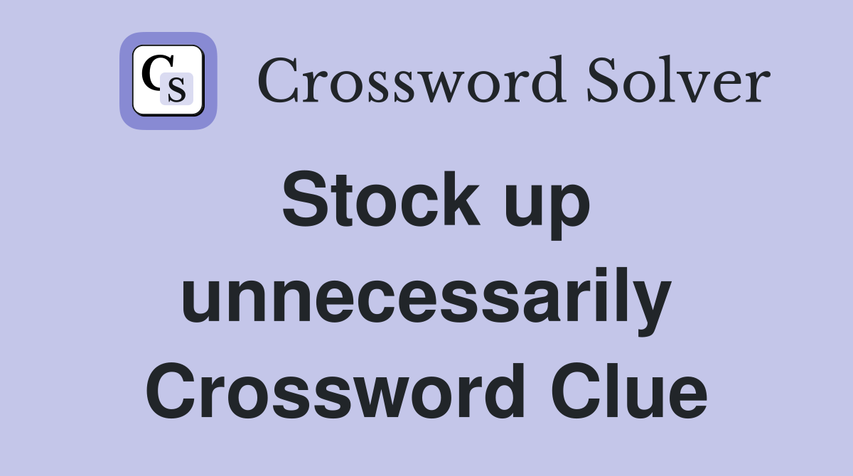 Stock up unnecessarily Crossword Clue