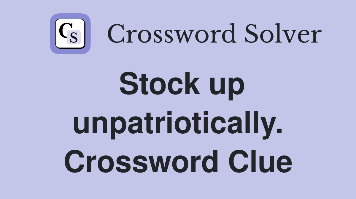 Stock up unpatriotically. Crossword Clue
