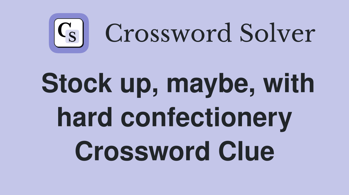 Stock up, maybe, with hard confectionery Crossword Clue