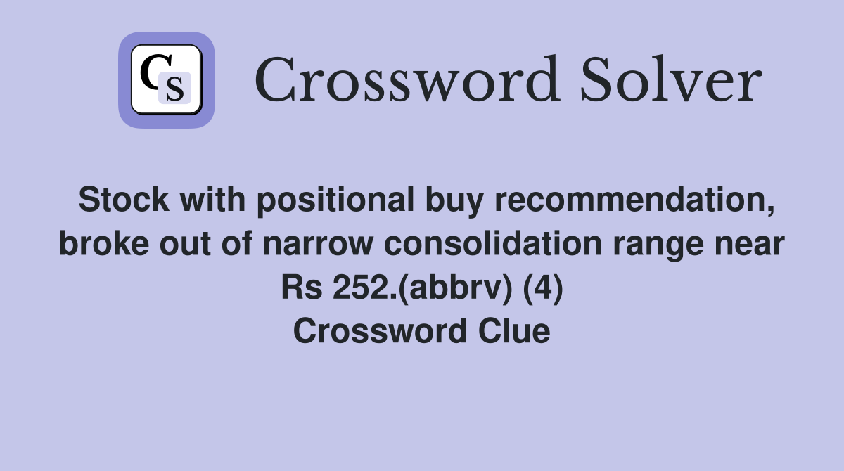 Stock with positional buy recommendation, broke out of narrow consolidation range near Rs 252.(abbrv) (4) Crossword Clue