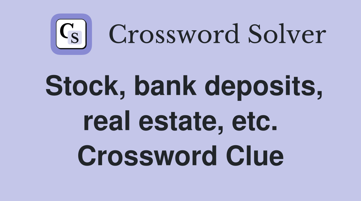 Stock, bank deposits, real estate, etc. Crossword Clue