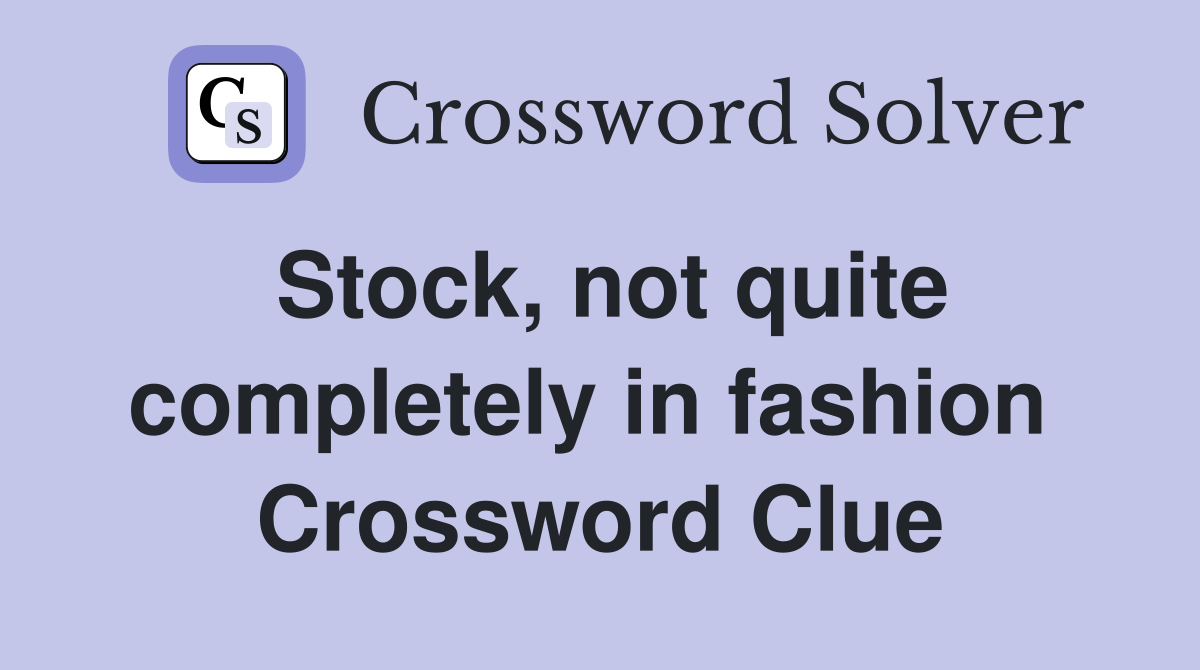 Stock, not quite completely in fashion  Crossword Clue