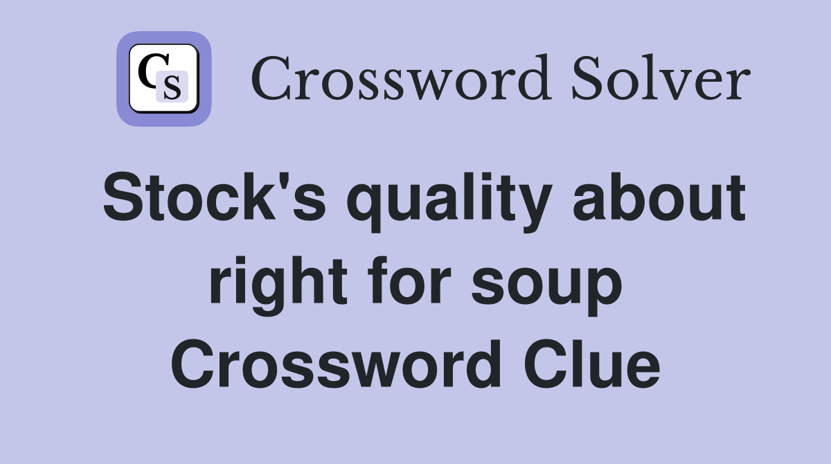 Stock's quality about right for soup Crossword Clue