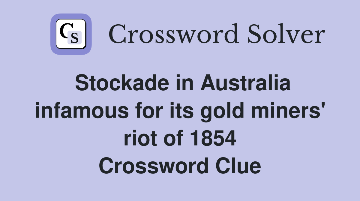 Stockade in Australia infamous for its gold miners' riot of 1854 Crossword Clue
