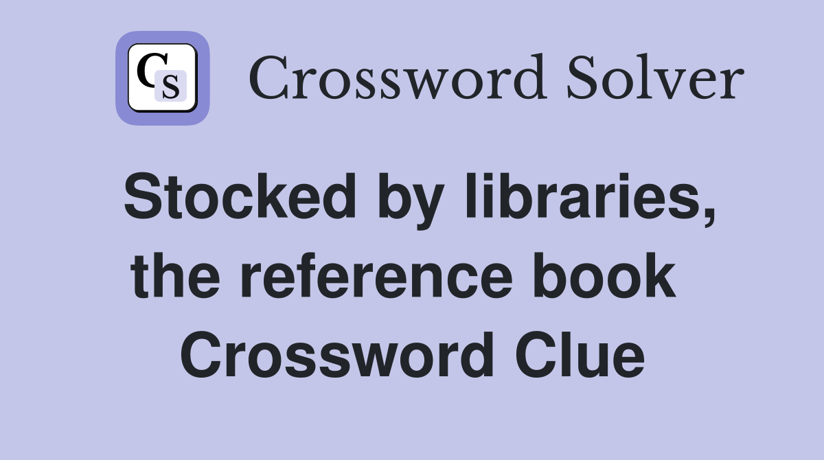Stocked by libraries, the reference book  Crossword Clue