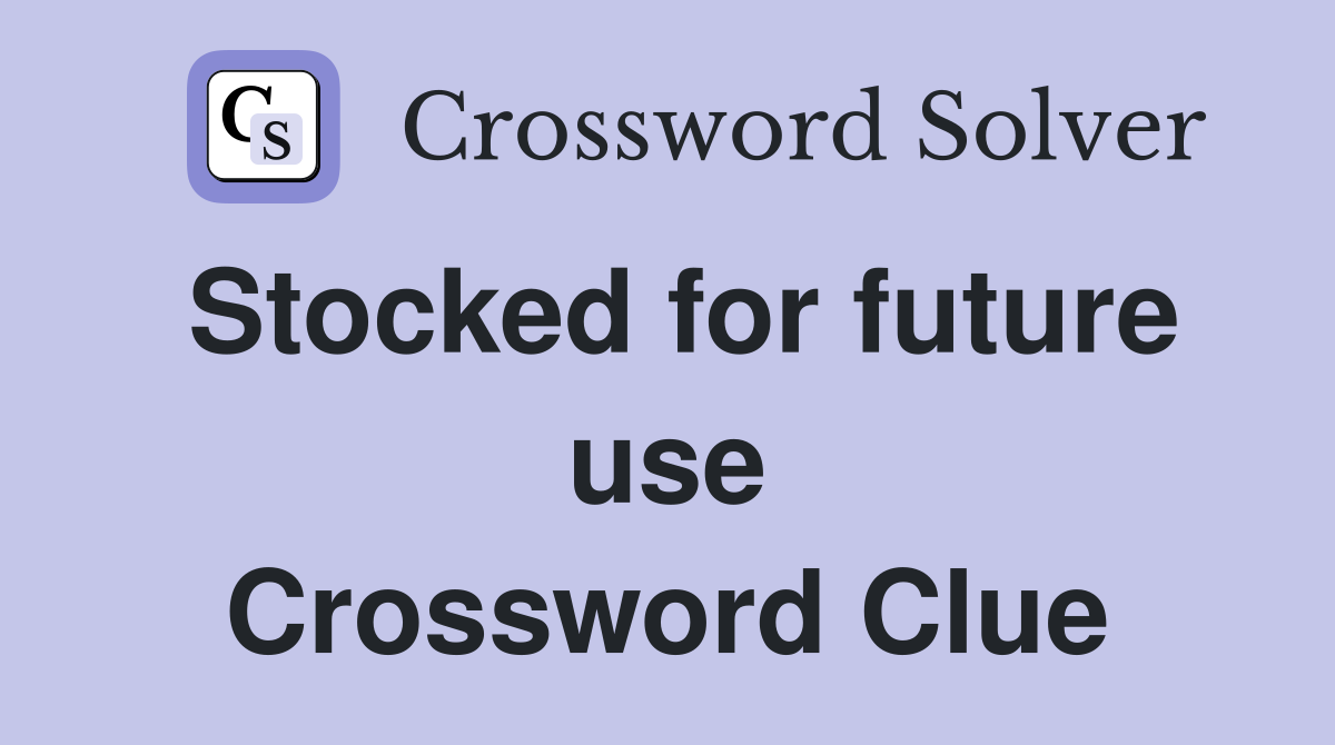 Stocked for future use Crossword Clue