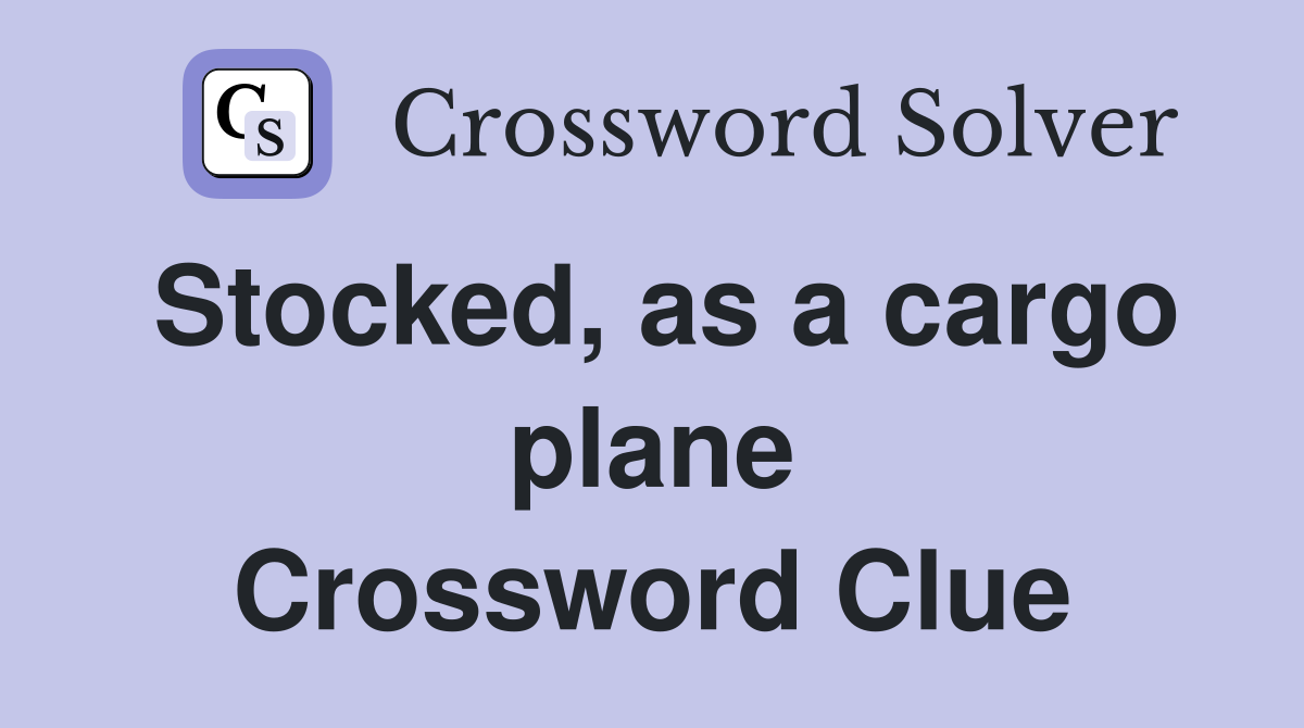 Stocked, as a cargo plane Crossword Clue