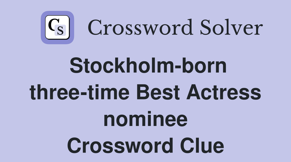 Stockholm-born three-time Best Actress nominee Crossword Clue