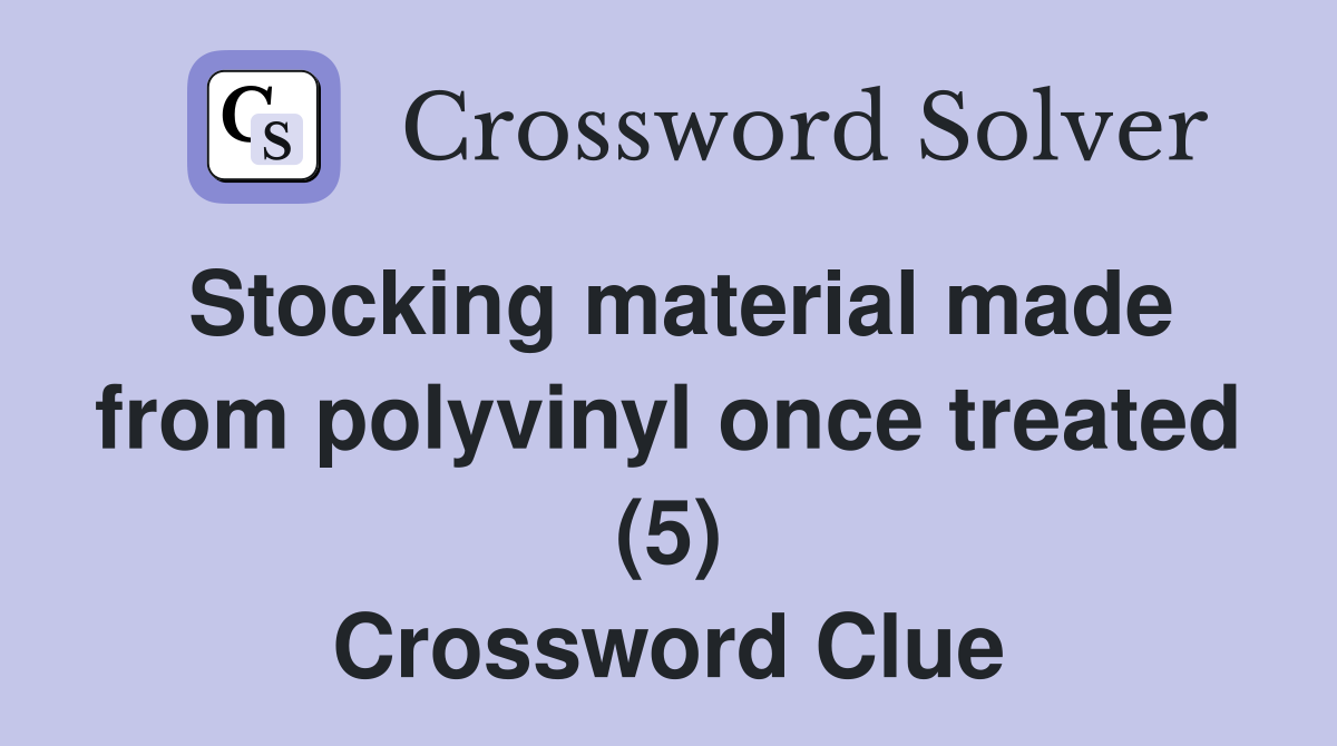 Stocking material made from polyvinyl once treated (5) Crossword Clue