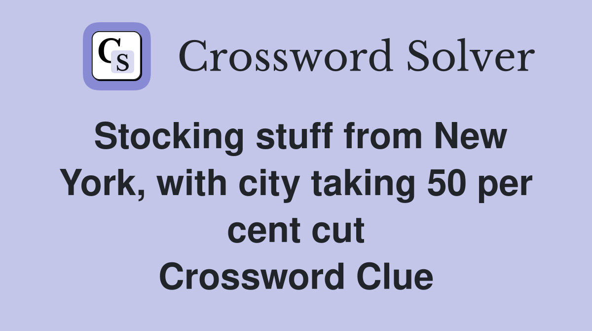 Stocking stuff from New York, with city taking 50 per cent cut Crossword Clue