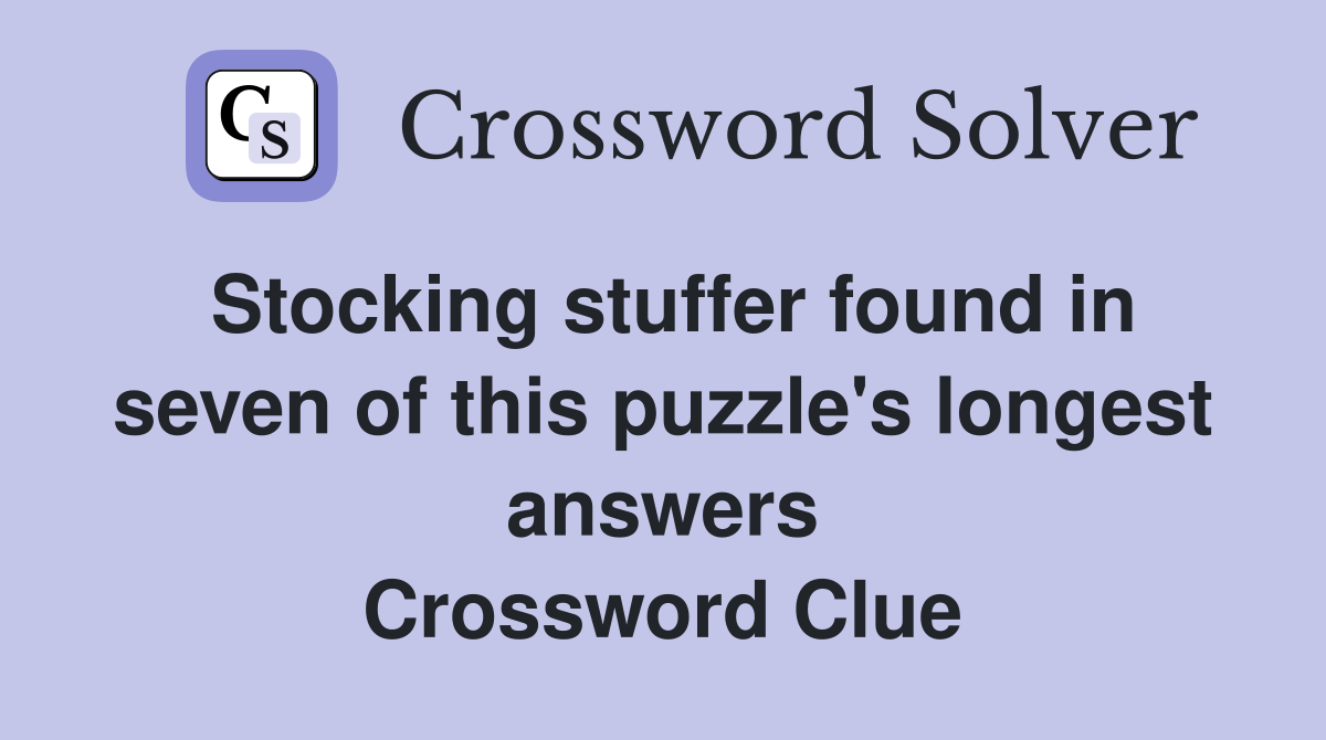 Stocking stuffer found in seven of this puzzle's longest answers Crossword Clue