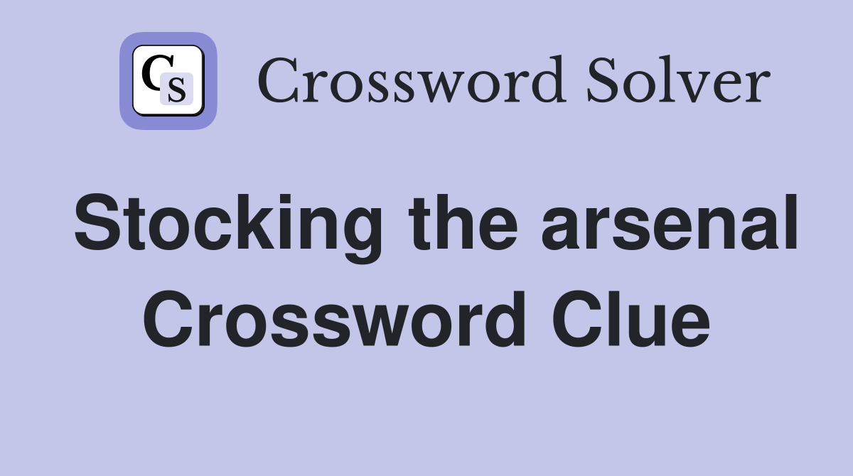 Stocking the arsenal Crossword Clue