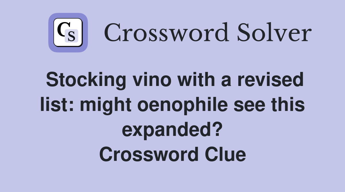 Stocking vino with a revised list: might oenophile see this expanded? Crossword Clue