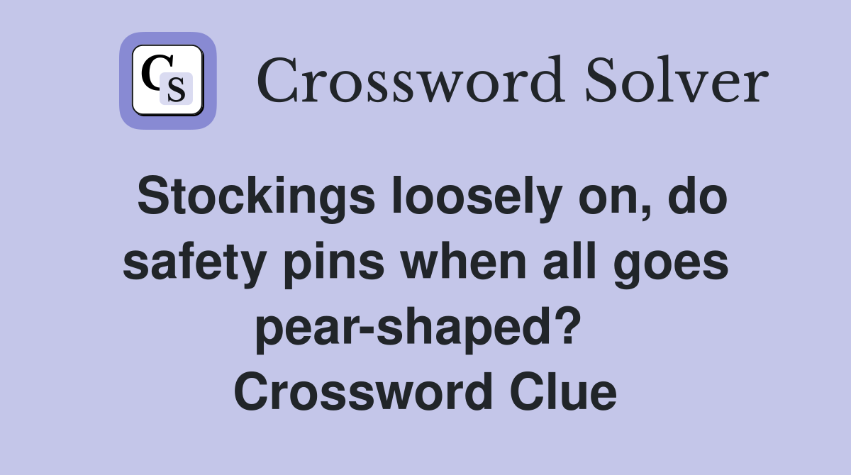 Stockings loosely on, do safety pins when all goes pear-shaped?  Crossword Clue