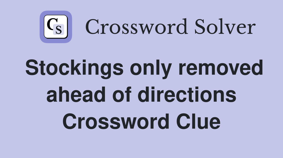 Stockings only removed ahead of directions Crossword Clue