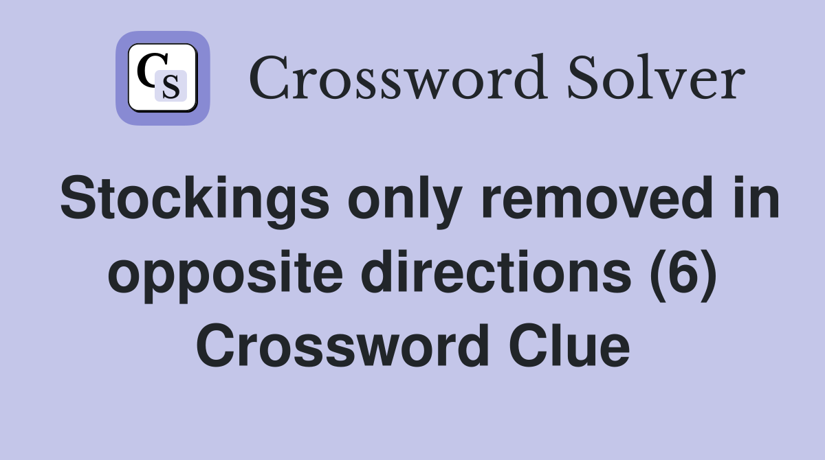 Stockings only removed in opposite directions (6) Crossword Clue