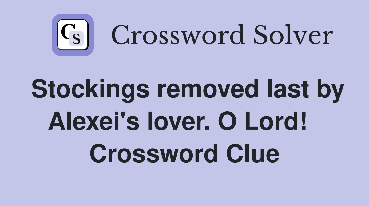 Stockings removed last by Alexei's lover. O Lord!   Crossword Clue