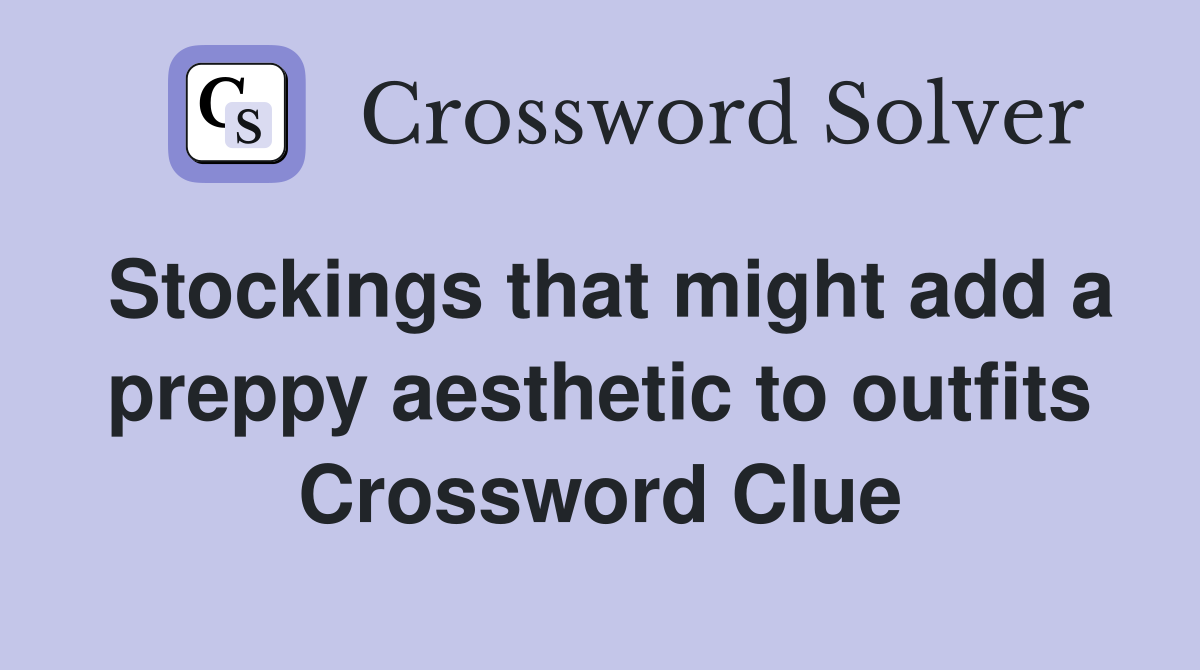 Stockings that might add a preppy aesthetic to outfits Crossword Clue
