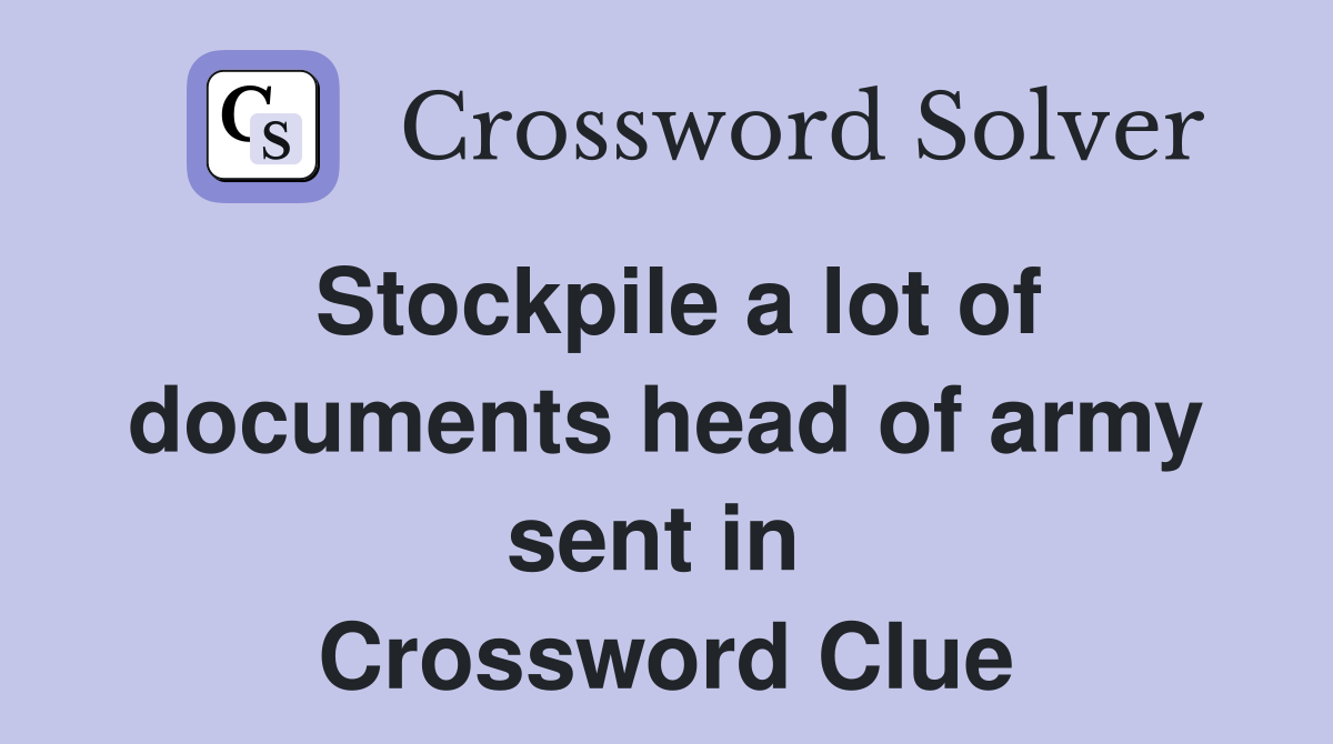 Stockpile a lot of documents head of army sent in  Crossword Clue