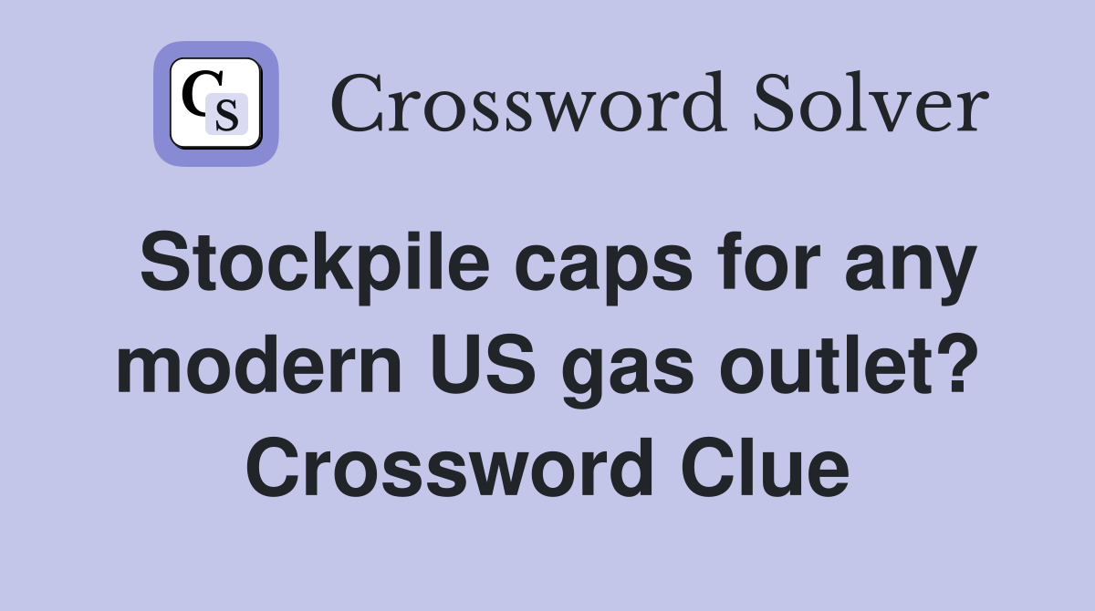 Stockpile caps for any modern US gas outlet? Crossword Clue