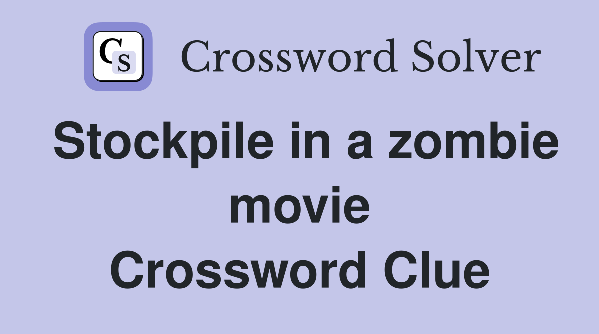 Stockpile in a zombie movie Crossword Clue