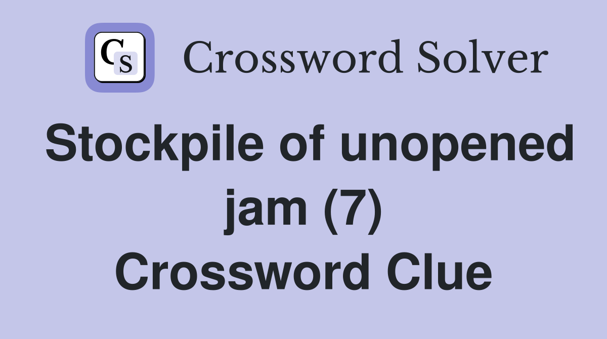 Stockpile of unopened jam (7) Crossword Clue