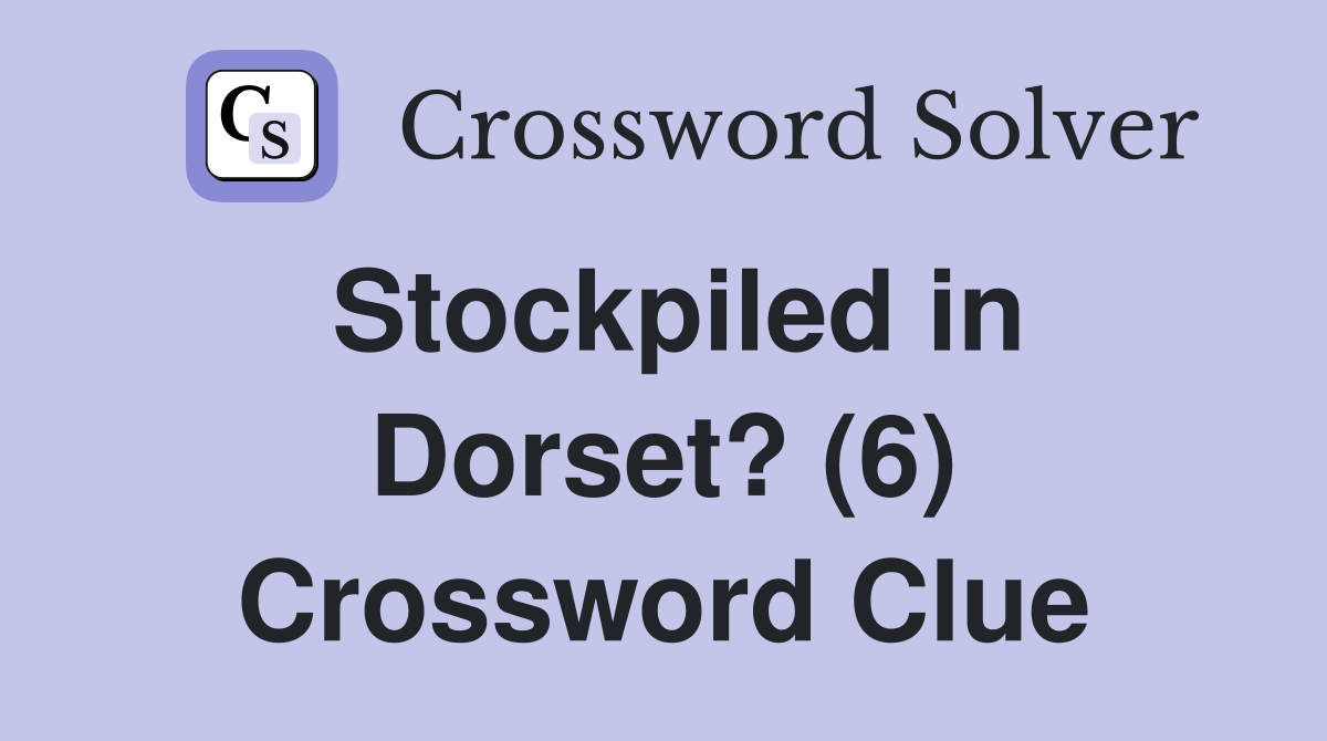 Stockpiled in Dorset? (6) Crossword Clue