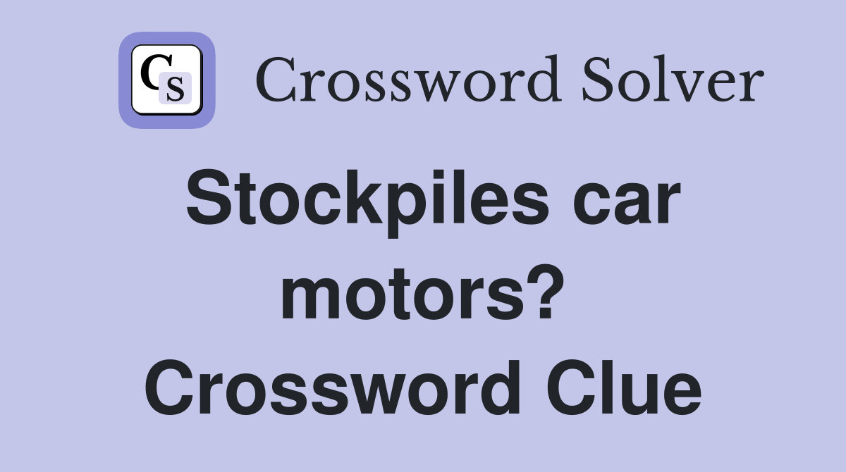 Stockpiles car motors? Crossword Clue