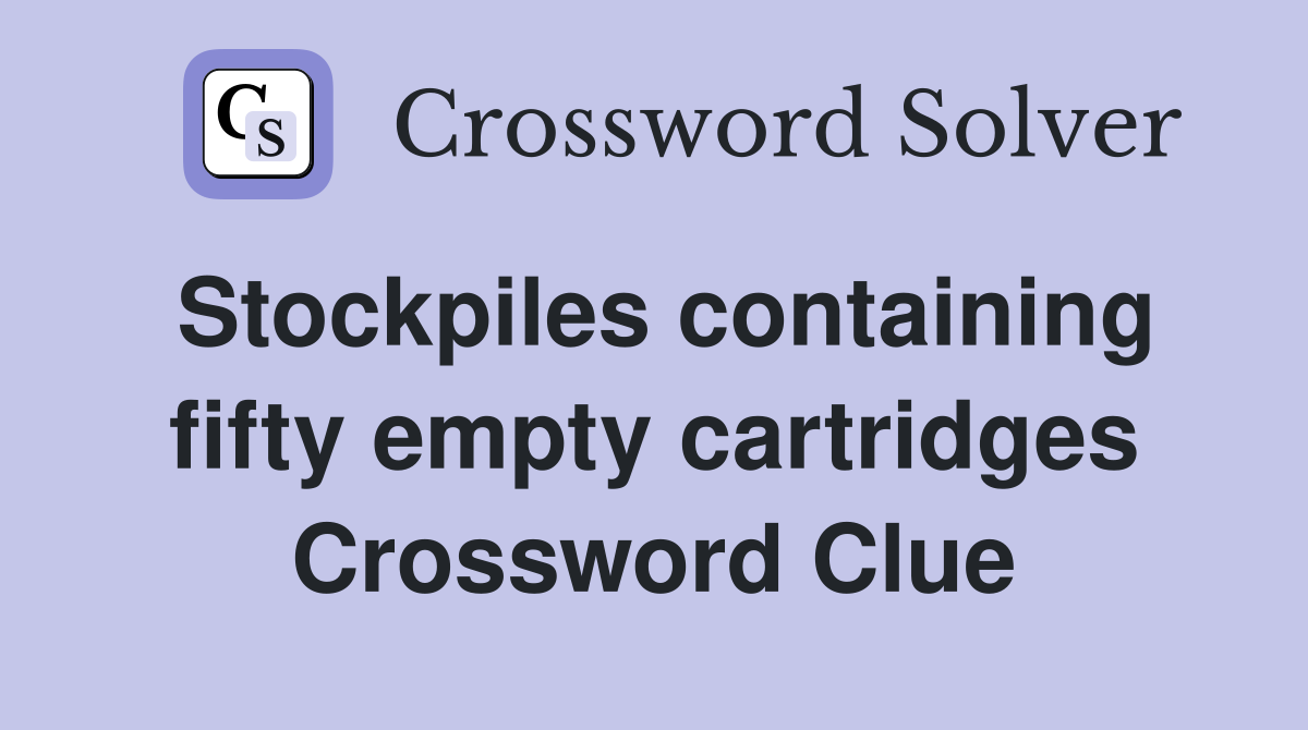 Stockpiles containing fifty empty cartridges Crossword Clue