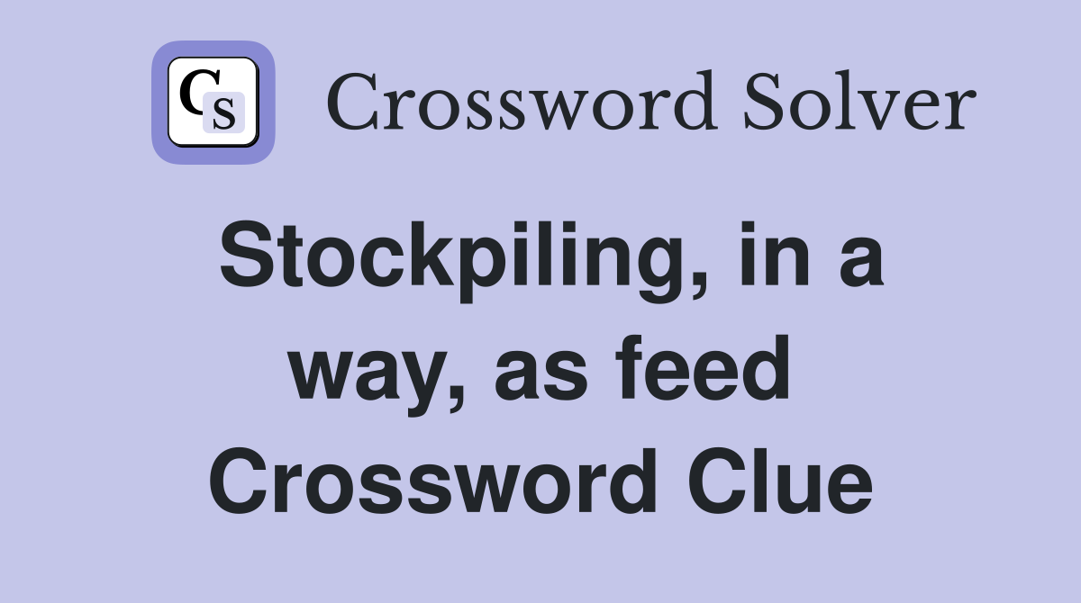 Stockpiling, in a way, as feed Crossword Clue