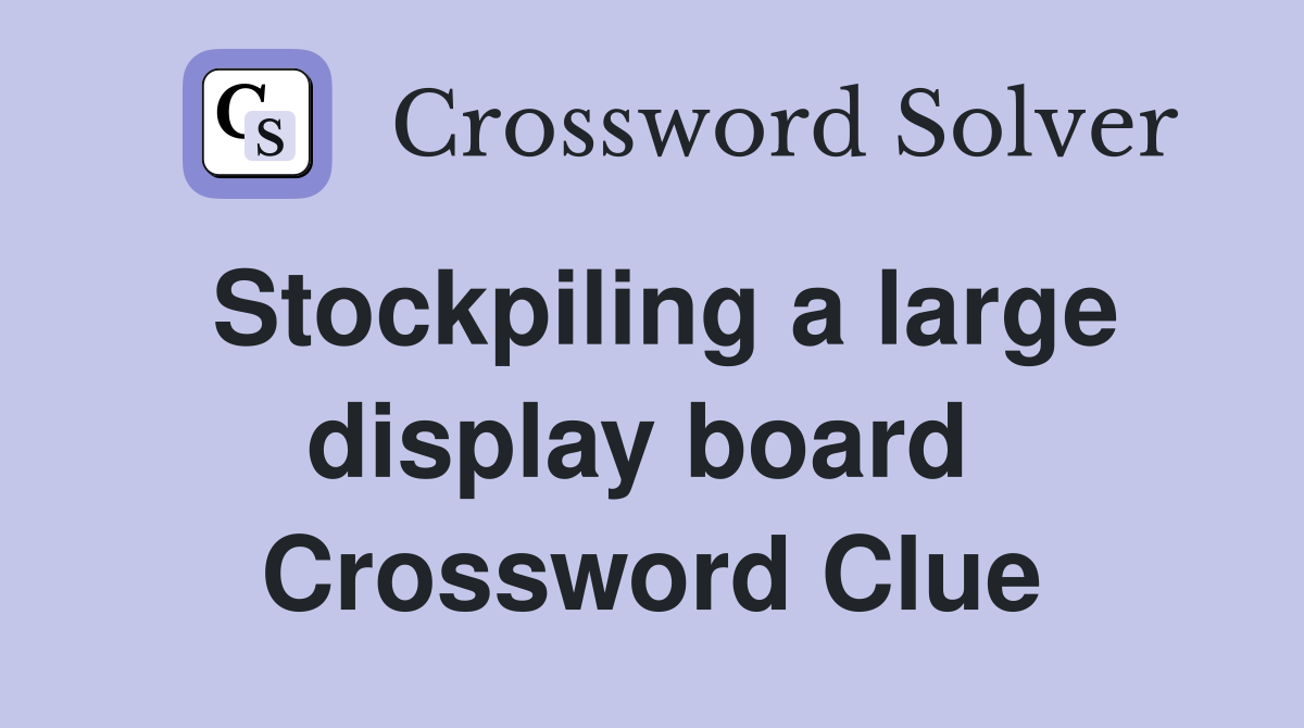 Stockpiling a large display board  Crossword Clue