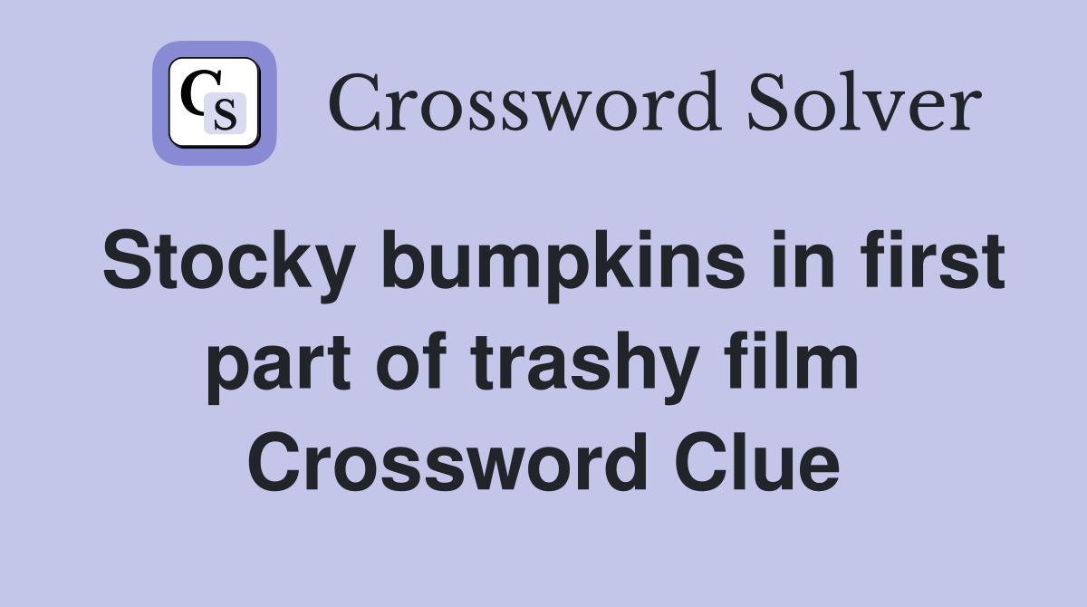 Stocky bumpkins in first part of trashy film  Crossword Clue
