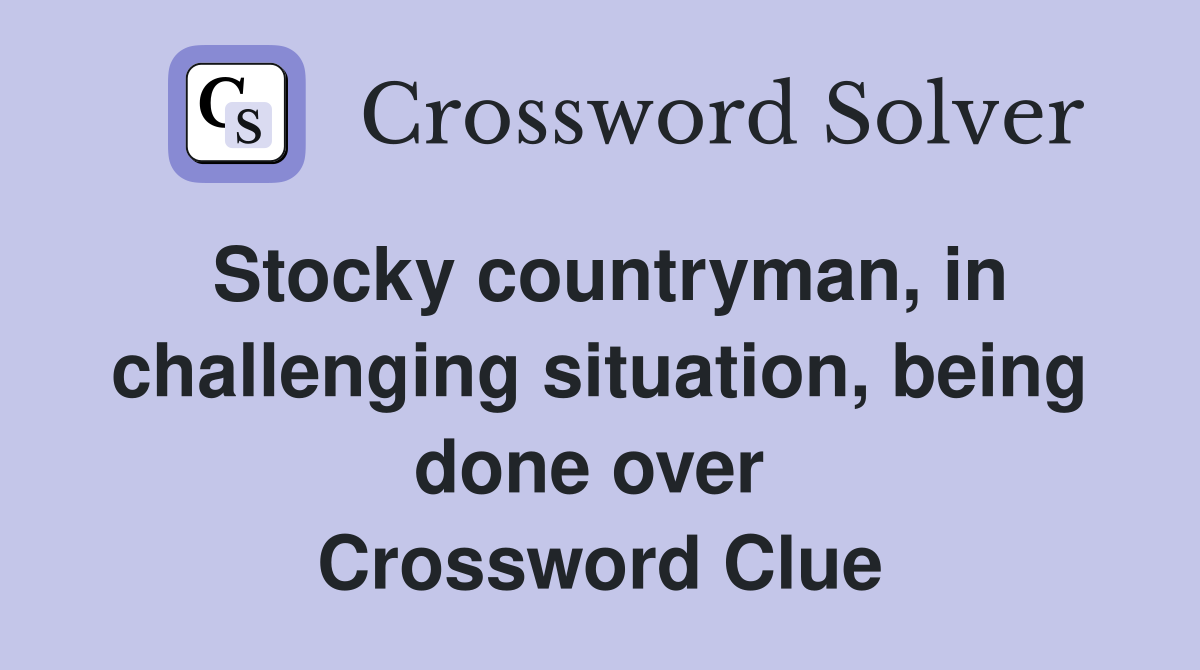 Stocky countryman, in challenging situation, being done over  Crossword Clue