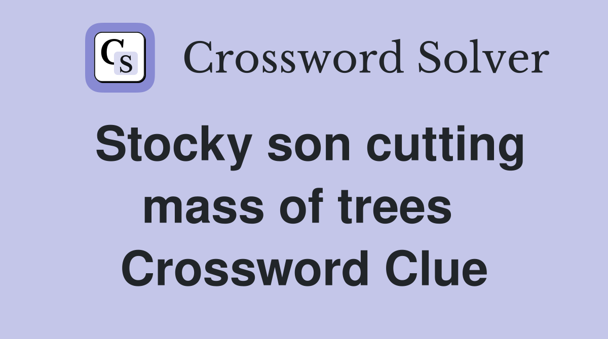 Stocky son cutting mass of trees  Crossword Clue