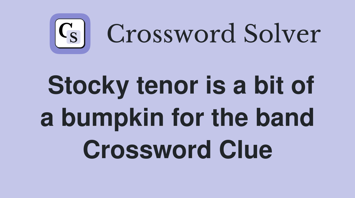 Stocky tenor is a bit of a bumpkin for the band Crossword Clue