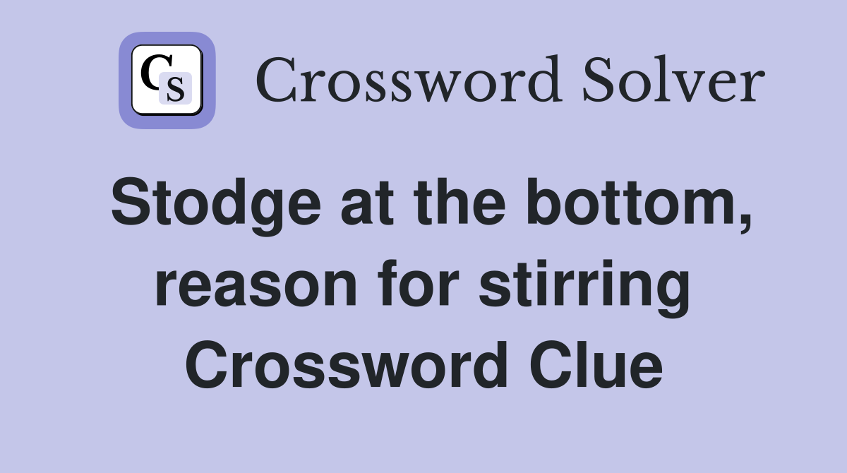 Stodge at the bottom, reason for stirring Crossword Clue