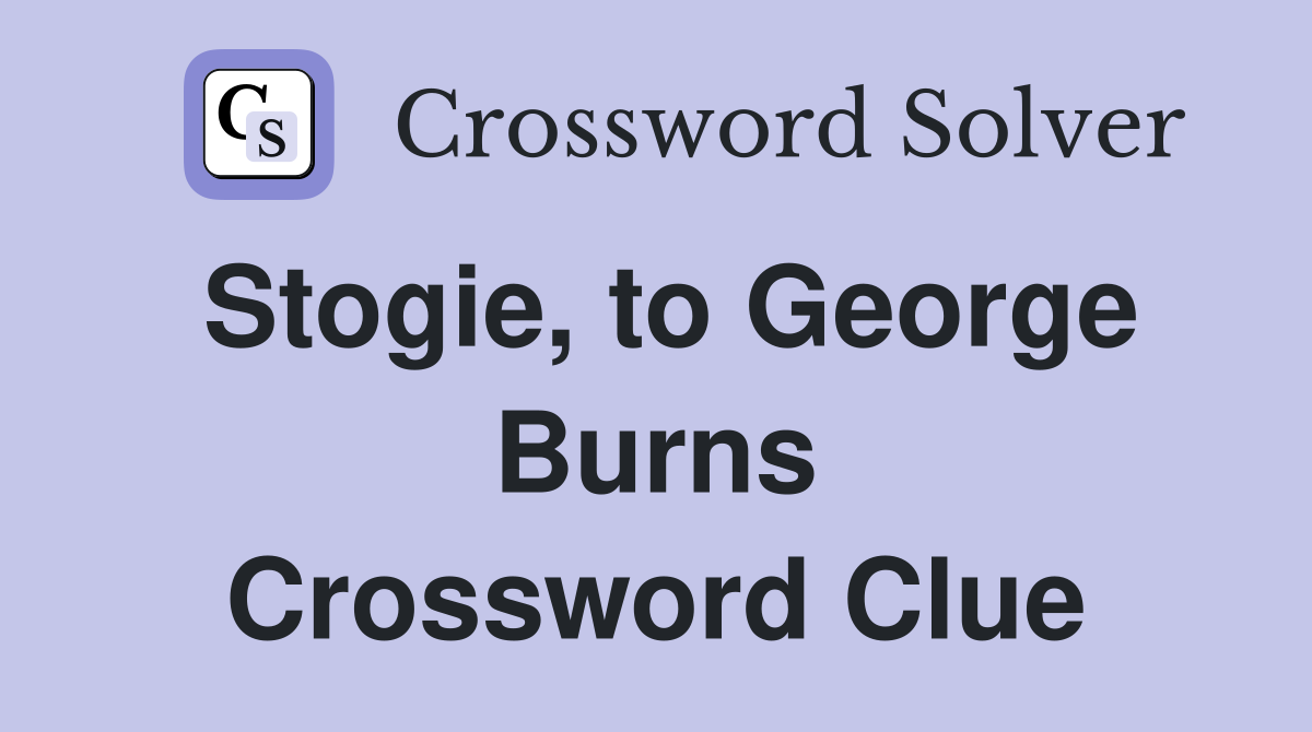 Stogie, to George Burns Crossword Clue