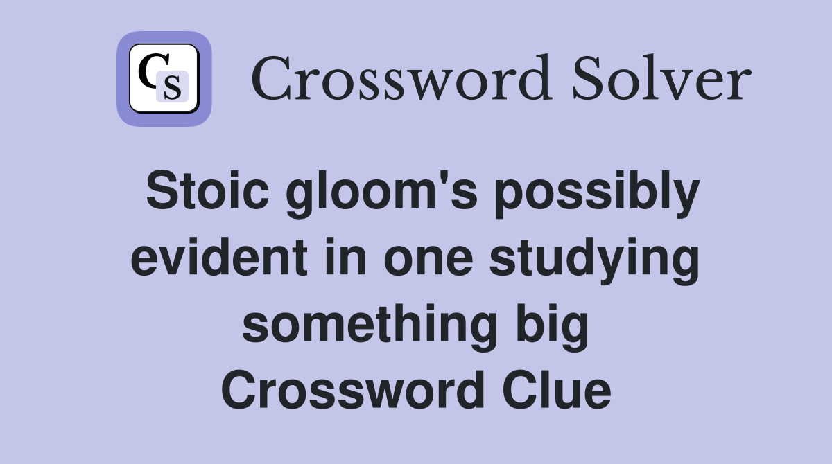 Stoic gloom's possibly evident in one studying something big Crossword Clue