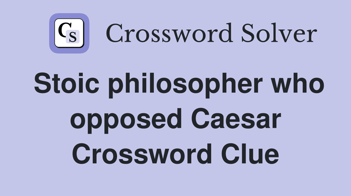 Stoic philosopher who opposed Caesar Crossword Clue