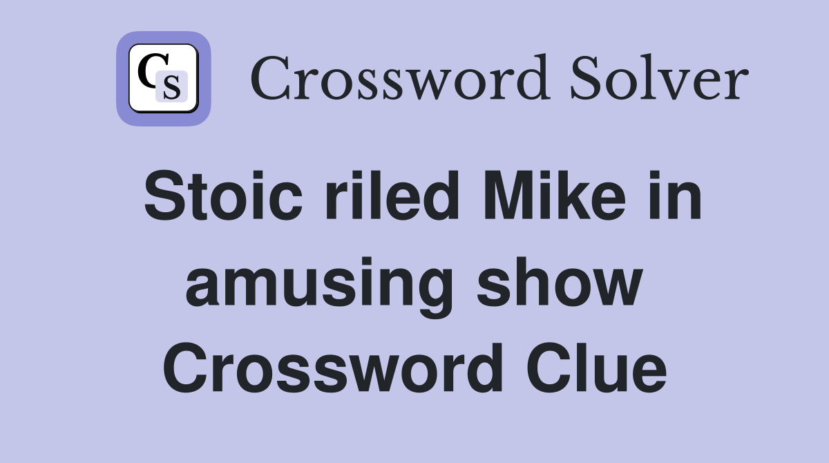 Stoic riled Mike in amusing show Crossword Clue