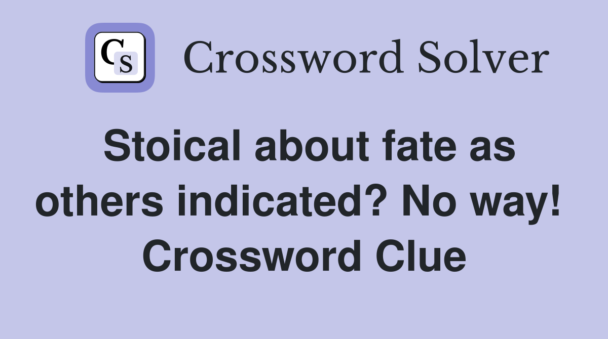 Stoical about fate as others indicated? No way!  Crossword Clue