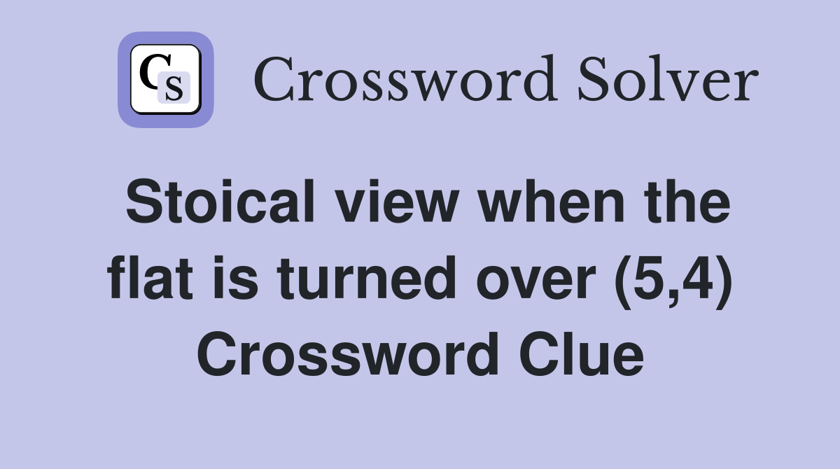Stoical view when the flat is turned over (5,4) Crossword Clue