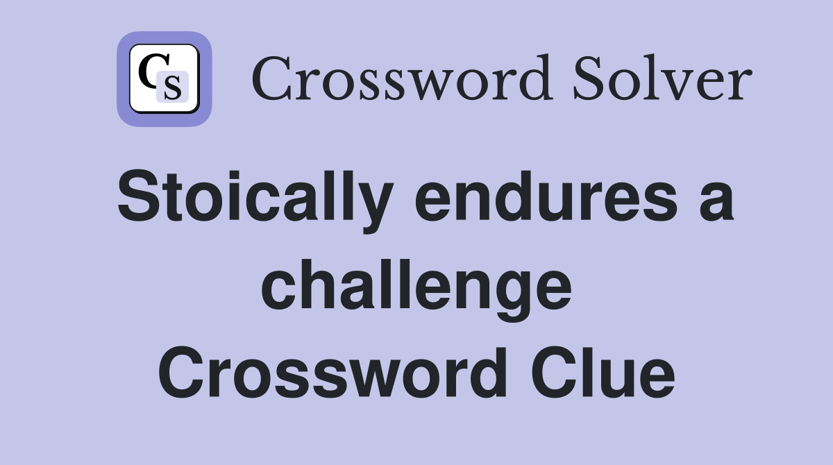 Stoically endures a challenge Crossword Clue