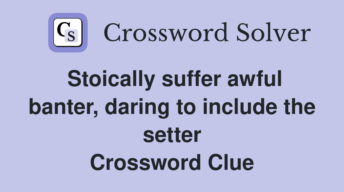 Stoically suffer awful banter, daring to include the setter Crossword Clue