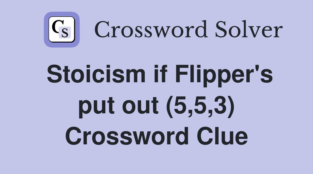 Stoicism if Flipper's put out (5,5,3) Crossword Clue