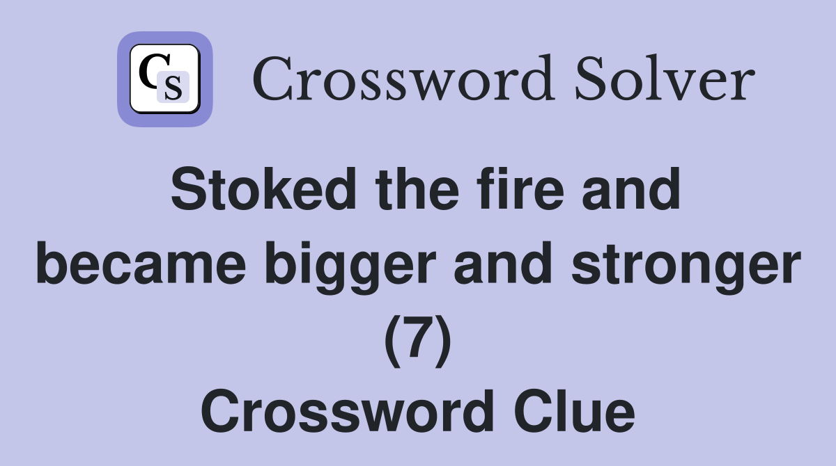 Stoked the fire and became bigger and stronger (7) Crossword Clue