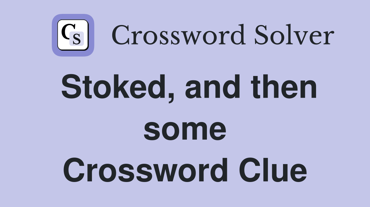 Stoked, and then some Crossword Clue