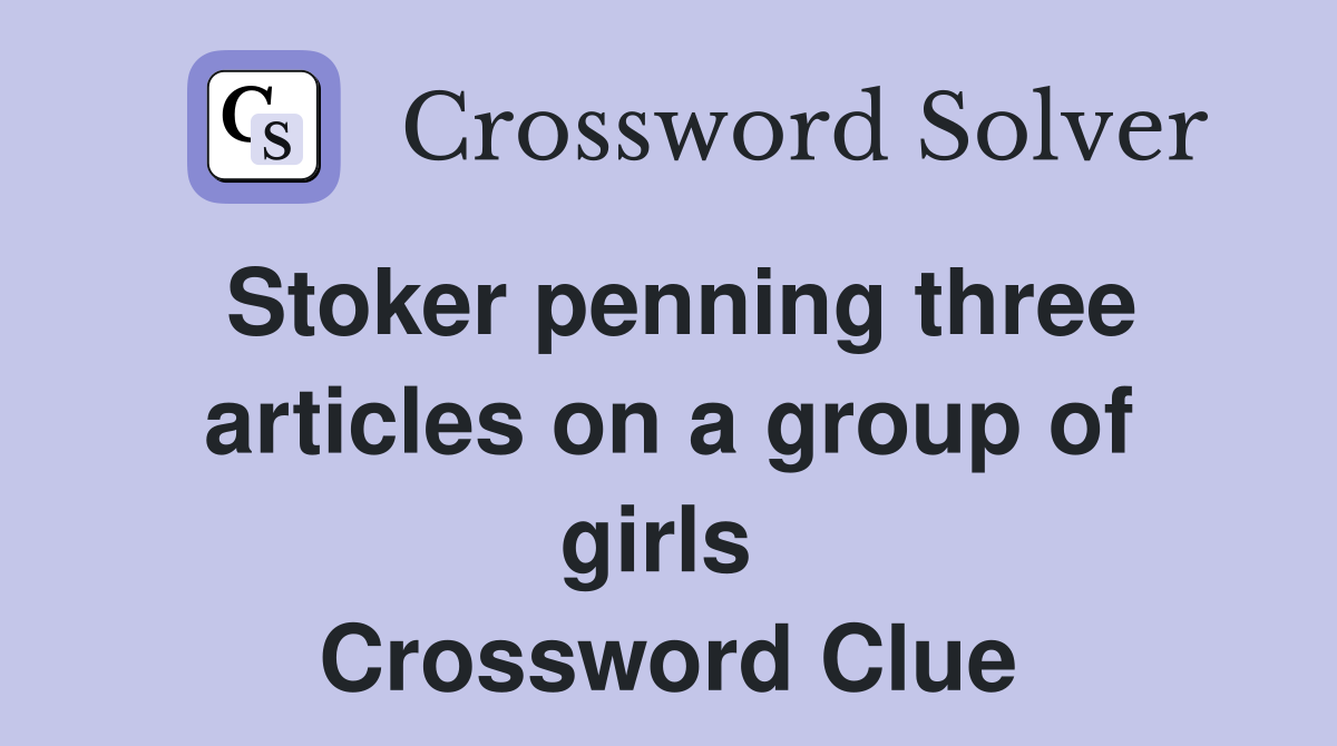 Stoker penning three articles on a group of girls  Crossword Clue