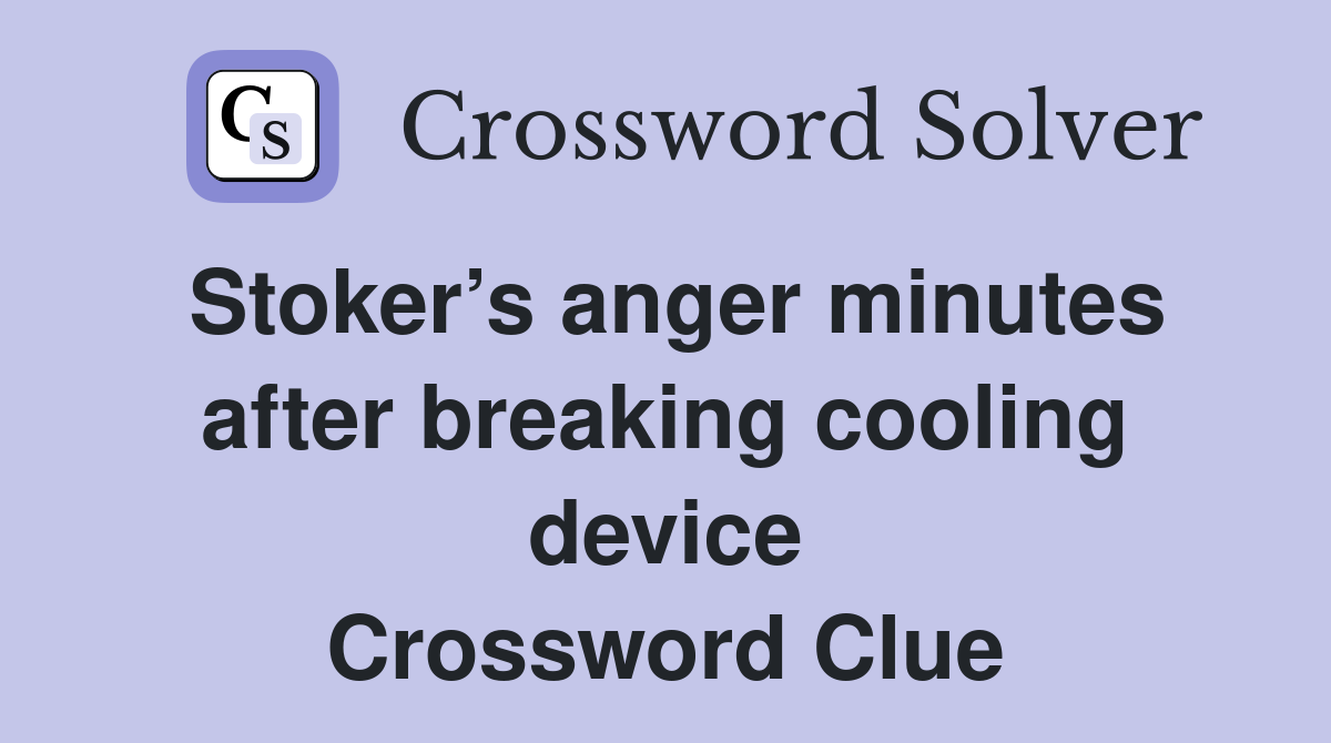 Stoker’s anger minutes after breaking cooling device Crossword Clue