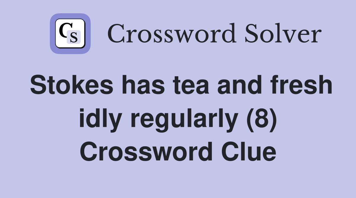 Stokes has tea and fresh idly regularly (8) Crossword Clue